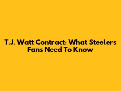 T.J. Watt Contract: What Steelers Fans Need To Know