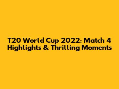 T20 World Cup 2022: Match 4 Highlights & Thrilling Moments