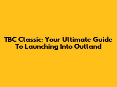 TBC Classic: Your Ultimate Guide To Launching Into Outland