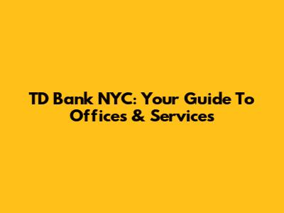 TD Bank NYC: Your Guide To Offices & Services