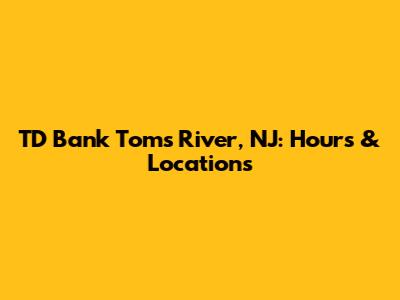 TD Bank Toms River, NJ: Hours & Locations