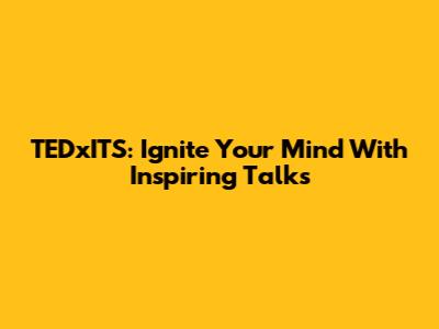 TEDxITS: Ignite Your Mind With Inspiring Talks