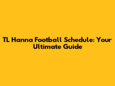 TL Hanna Football Schedule: Your Ultimate Guide