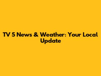 TV 5 News & Weather: Your Local Update