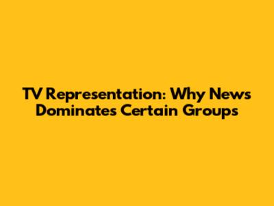 TV Representation: Why News Dominates Certain Groups