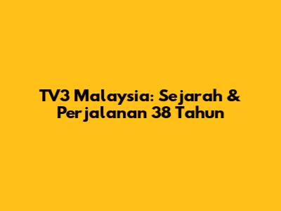 TV3 Malaysia: Sejarah & Perjalanan 38 Tahun