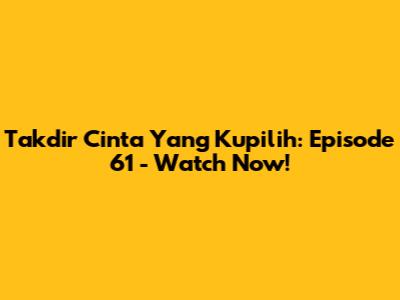 Takdir Cinta Yang Kupilih: Episode 61 - Watch Now!