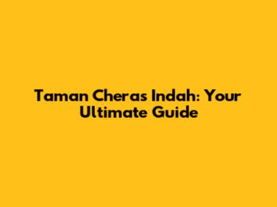 Taman Cheras Indah: Your Ultimate Guide