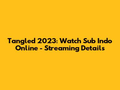 Tangled 2023: Watch Sub Indo Online - Streaming Details