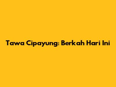 Tawa Cipayung: Berkah Hari Ini