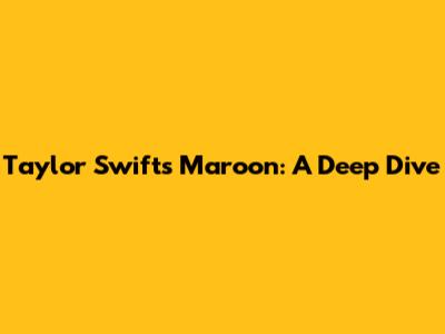 Taylor Swift's "Maroon": A Deep Dive