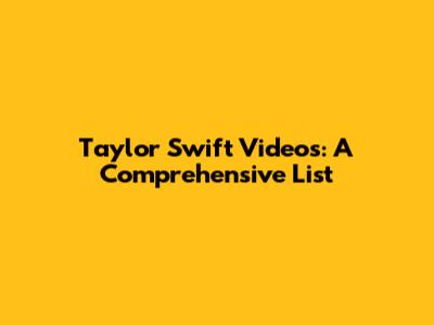 Taylor Swift Videos: A Comprehensive List