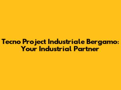 Tecno Project Industriale Bergamo: Your Industrial Partner