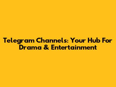 Telegram Channels: Your Hub For Drama & Entertainment