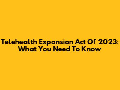 Telehealth Expansion Act Of 2023: What You Need To Know