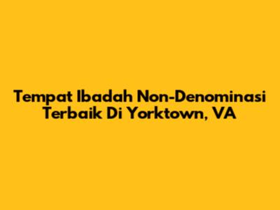Tempat Ibadah Non-Denominasi Terbaik Di Yorktown, VA