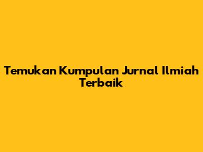 Temukan Kumpulan Jurnal Ilmiah Terbaik