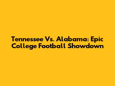 Tennessee Vs. Alabama: Epic College Football Showdown