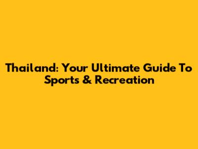 Thailand: Your Ultimate Guide To Sports & Recreation
