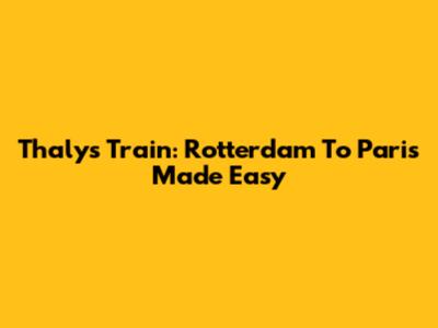 Thalys Train: Rotterdam To Paris Made Easy