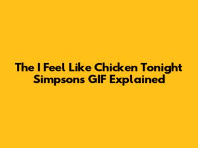 The "I Feel Like Chicken Tonight" Simpsons GIF Explained