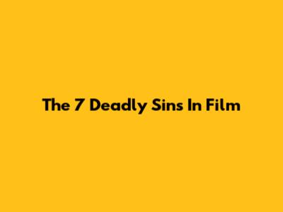 The 7 Deadly Sins In Film