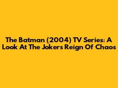 The Batman (2004) TV Series: A Look At The Joker's Reign Of Chaos