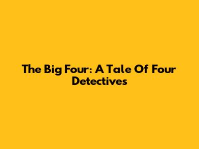 The Big Four: A Tale Of Four Detectives