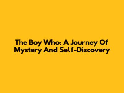 The Boy Who: A Journey Of Mystery And Self-Discovery