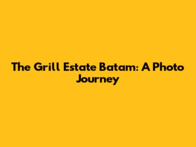 The Grill Estate Batam: A Photo Journey