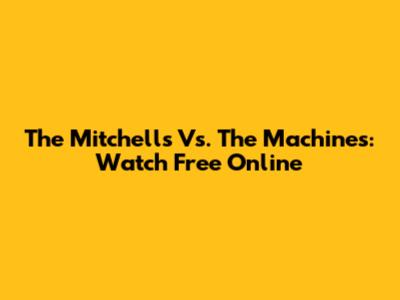 The Mitchells Vs. The Machines: Watch Free Online