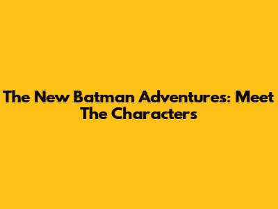 The New Batman Adventures: Meet The Characters