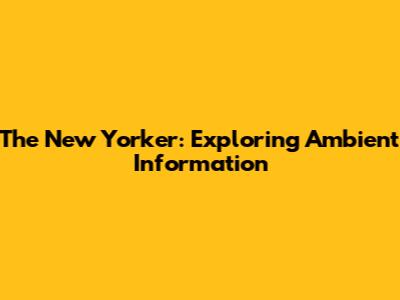 The New Yorker: Exploring Ambient Information