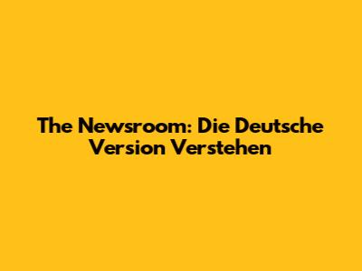 The Newsroom: Die Deutsche Version Verstehen