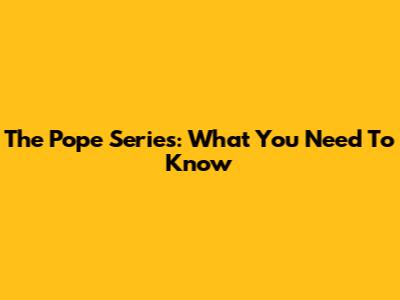 The Pope Series: What You Need To Know