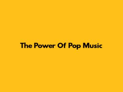 The Power Of Pop Music