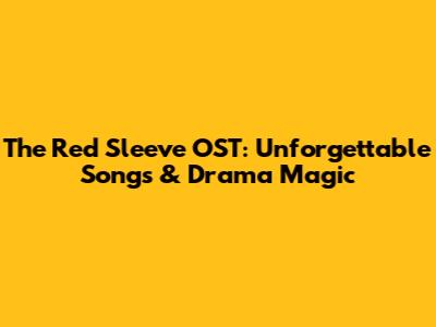 The Red Sleeve OST: Unforgettable Songs & Drama Magic