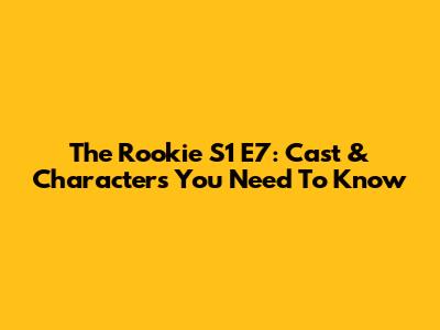 The Rookie S1 E7: Cast & Characters You Need To Know