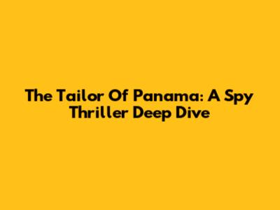 The Tailor Of Panama: A Spy Thriller Deep Dive