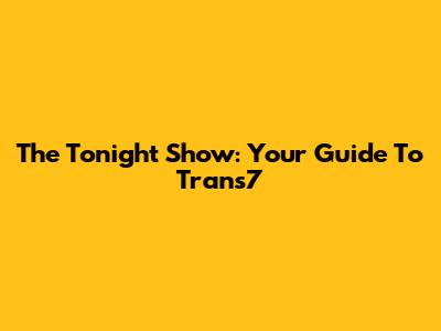 The Tonight Show: Your Guide To Trans7