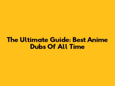 The Ultimate Guide: Best Anime Dubs Of All Time