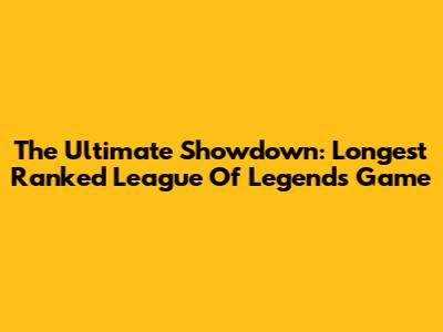 The Ultimate Showdown: Longest Ranked League Of Legends Game