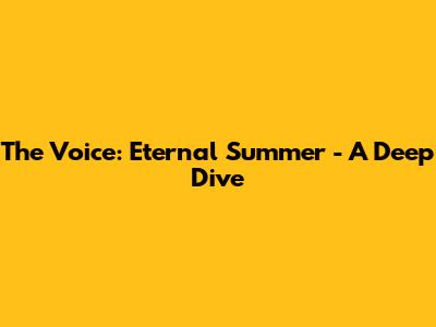 The Voice: Eternal Summer - A Deep Dive