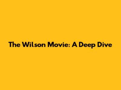 The Wilson Movie: A Deep Dive