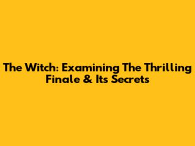The Witch: Examining The Thrilling Finale & Its Secrets