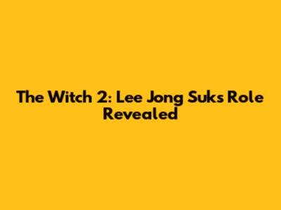 The Witch 2: Lee Jong Suk's Role Revealed