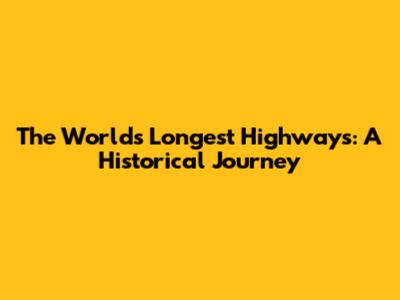 The World's Longest Highways: A Historical Journey
