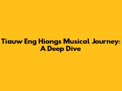 Tiauw Eng Hiong's Musical Journey: A Deep Dive