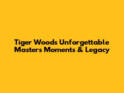 Tiger Woods' Unforgettable Masters Moments & Legacy