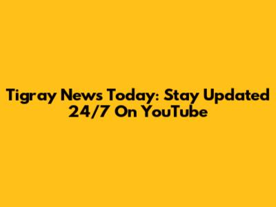 Tigray News Today: Stay Updated 24/7 On YouTube
